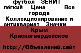 1.1) футбол : ЗЕНИТ  (лёгкий) › Цена ­ 249 - Все города Коллекционирование и антиквариат » Значки   . Крым,Красногвардейское